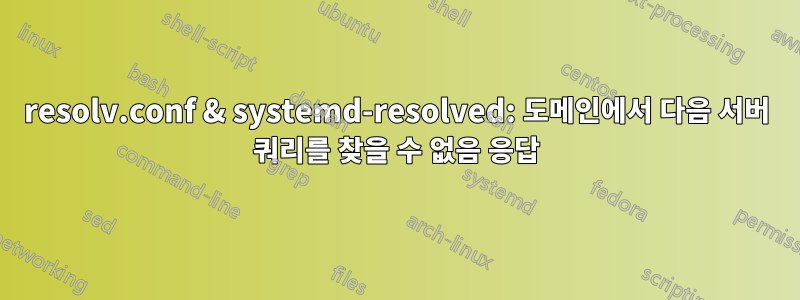 resolv.conf & systemd-resolved: 도메인에서 다음 서버 쿼리를 찾을 수 없음 응답