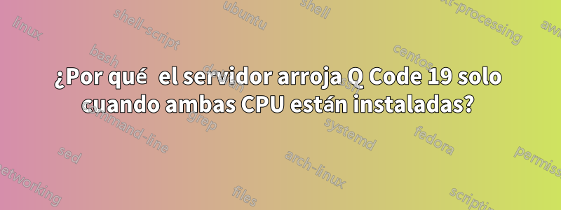 ¿Por qué el servidor arroja Q Code 19 solo cuando ambas CPU están instaladas?