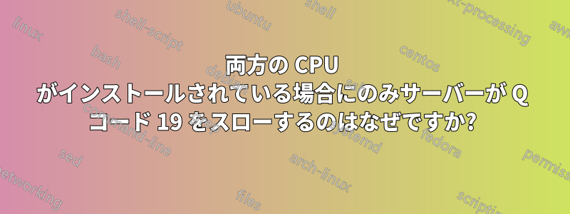 両方の CPU がインストールされている場合にのみサーバーが Q コード 19 をスローするのはなぜですか?