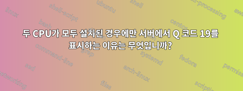 두 CPU가 모두 설치된 경우에만 서버에서 Q 코드 19를 표시하는 이유는 무엇입니까?