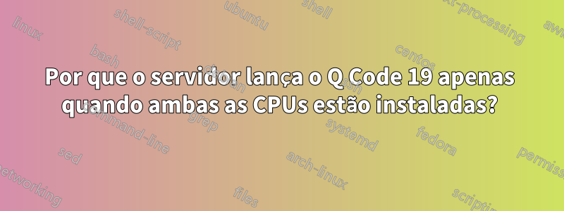 Por que o servidor lança o Q Code 19 apenas quando ambas as CPUs estão instaladas?