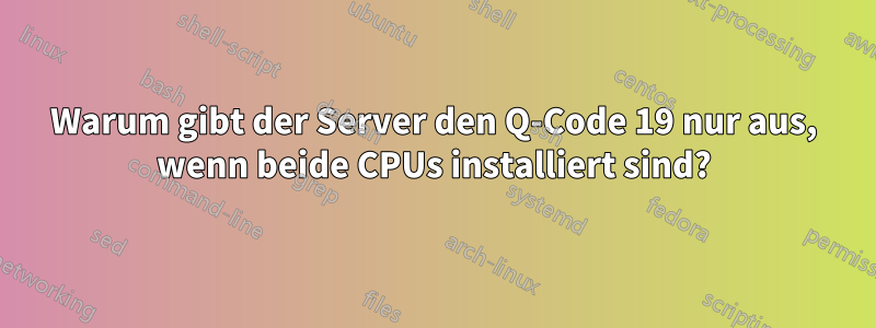 Warum gibt der Server den Q-Code 19 nur aus, wenn beide CPUs installiert sind?