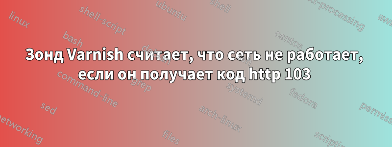 Зонд Varnish считает, что сеть не работает, если он получает код http 103