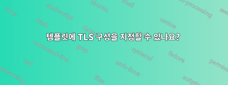 템플릿에 TLS 구성을 지정할 수 있나요?