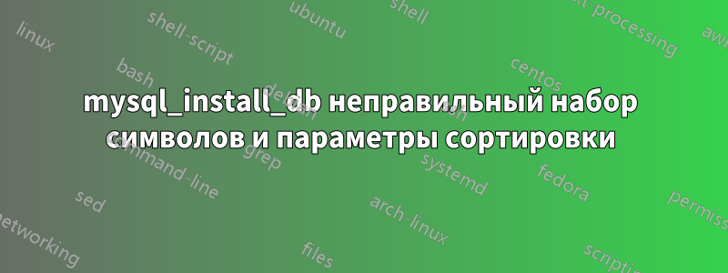 mysql_install_db неправильный набор символов и параметры сортировки