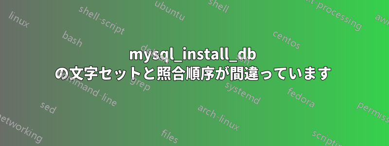 mysql_install_db の文字セットと照合順序が間違っています