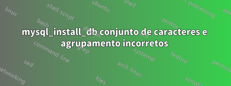 mysql_install_db conjunto de caracteres e agrupamento incorretos