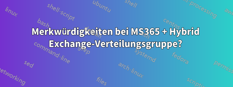 Merkwürdigkeiten bei MS365 + Hybrid Exchange-Verteilungsgruppe?