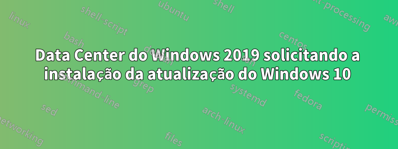 Data Center do Windows 2019 solicitando a instalação da atualização do Windows 10