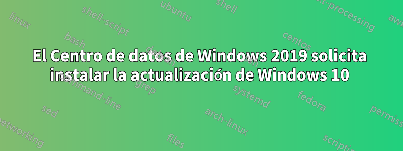 El Centro de datos de Windows 2019 solicita instalar la actualización de Windows 10