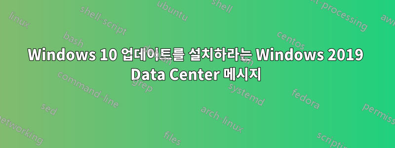 Windows 10 업데이트를 설치하라는 Windows 2019 Data Center 메시지