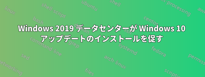 Windows 2019 データセンターが Windows 10 アップデートのインストールを促す