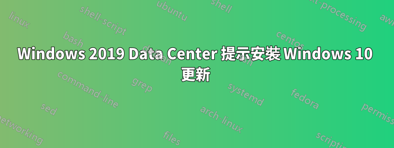 Windows 2019 Data Center 提示安裝 Windows 10 更新