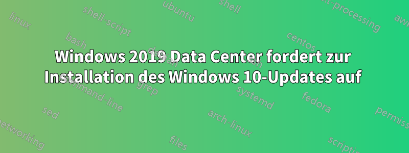 Windows 2019 Data Center fordert zur Installation des Windows 10-Updates auf