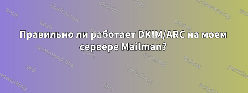 Правильно ли работает DKIM/ARC на моем сервере Mailman?