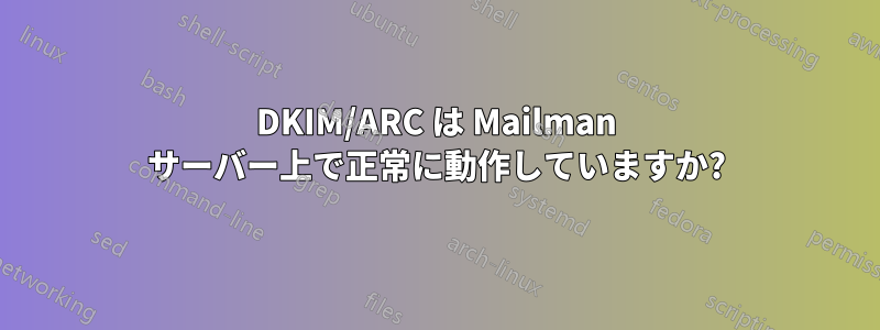 DKIM/ARC は Mailman サーバー上で正常に動作していますか?