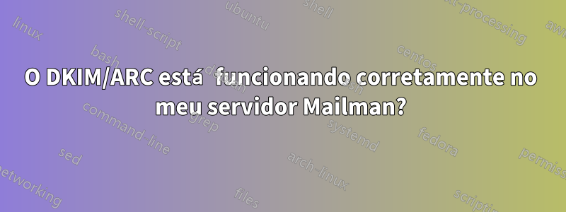 O DKIM/ARC está funcionando corretamente no meu servidor Mailman?