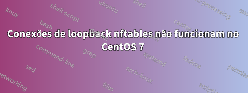 Conexões de loopback nftables não funcionam no CentOS 7