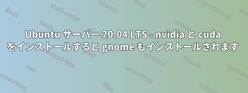 Ubuntu サーバー 20.04 LTS - nvidia と cuda をインストールすると gnome もインストールされます