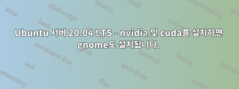 Ubuntu 서버 20.04 LTS - nvidia 및 cuda를 설치하면 gnome도 설치됩니다.