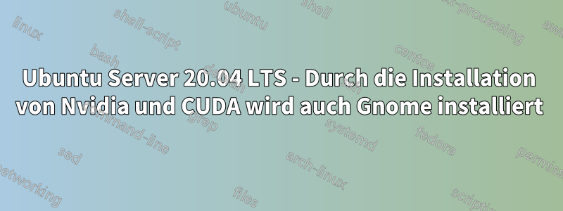 Ubuntu Server 20.04 LTS - Durch die Installation von Nvidia und CUDA wird auch Gnome installiert