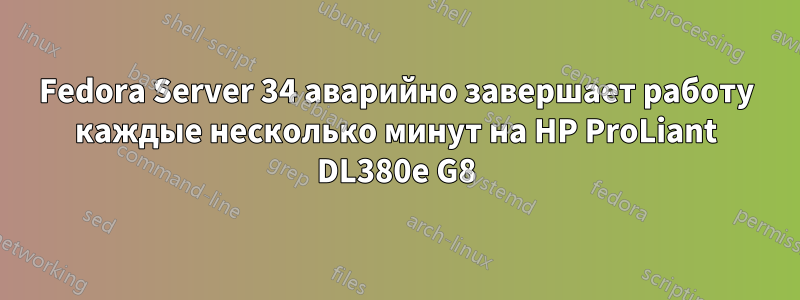 Fedora Server 34 аварийно завершает работу каждые несколько минут на HP ProLiant DL380e G8