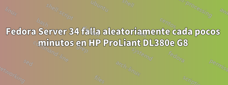 Fedora Server 34 falla aleatoriamente cada pocos minutos en HP ProLiant DL380e G8