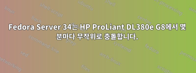 Fedora Server 34는 HP ProLiant DL380e G8에서 몇 분마다 무작위로 충돌합니다.