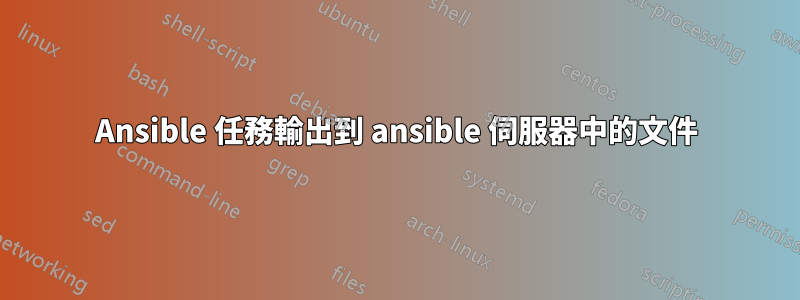 Ansible 任務輸出到 ansible 伺服器中的文件