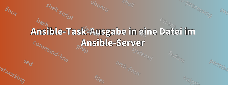 Ansible-Task-Ausgabe in eine Datei im Ansible-Server