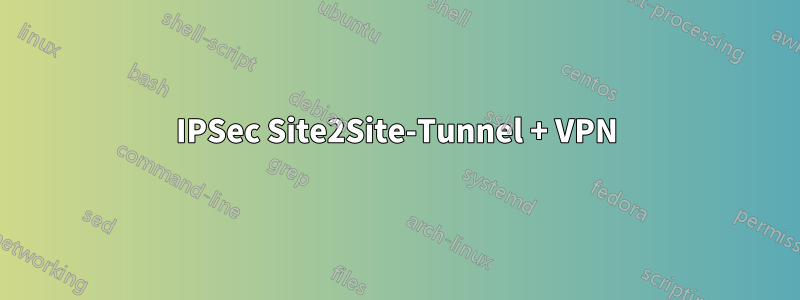 IPSec Site2Site-Tunnel + VPN