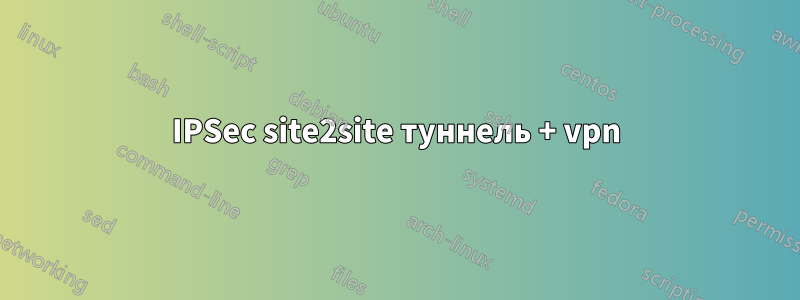 IPSec site2site туннель + vpn