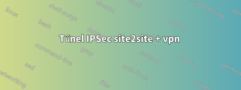 Túnel IPSec site2site + vpn