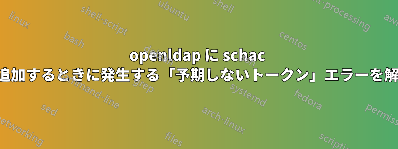 openldap に schac スキーマを追加するときに発生する「予期しないトークン」エラーを解決する方法