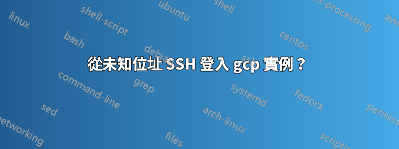 從未知位址 SSH 登入 gcp 實例？