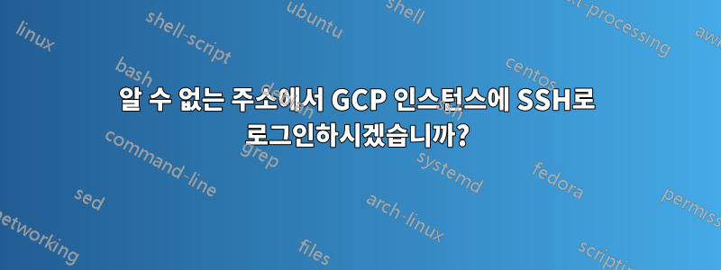 알 수 없는 주소에서 GCP 인스턴스에 SSH로 로그인하시겠습니까?