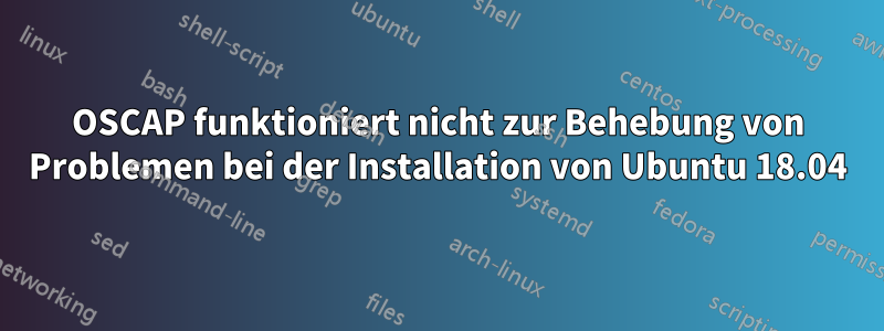 OSCAP funktioniert nicht zur Behebung von Problemen bei der Installation von Ubuntu 18.04