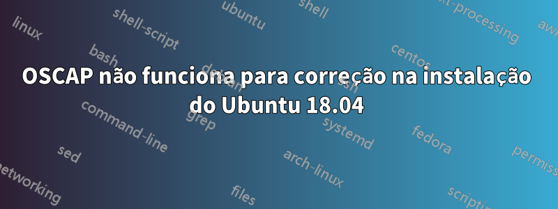 OSCAP não funciona para correção na instalação do Ubuntu 18.04