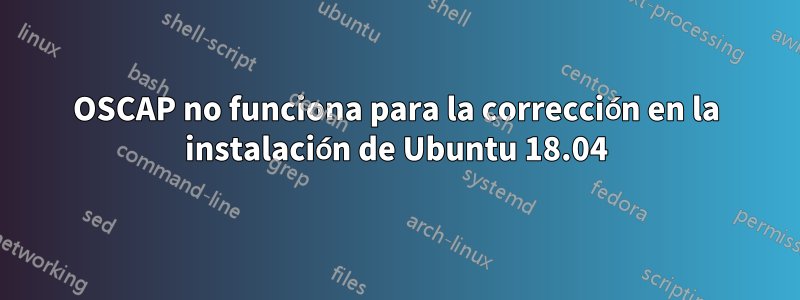 OSCAP no funciona para la corrección en la instalación de Ubuntu 18.04