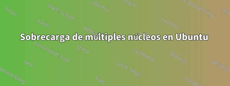 Sobrecarga de múltiples núcleos en Ubuntu