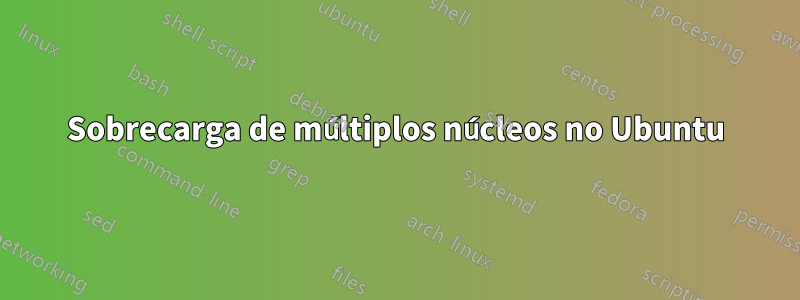 Sobrecarga de múltiplos núcleos no Ubuntu