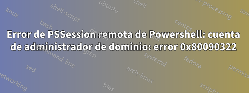 Error de PSSession remota de Powershell: cuenta de administrador de dominio: error 0x80090322