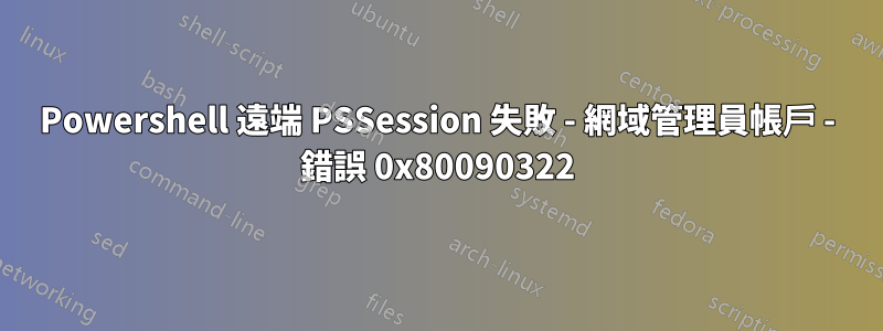 Powershell 遠端 PSSession 失敗 - 網域管理員帳戶 - 錯誤 0x80090322