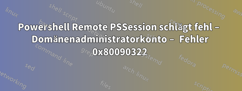 Powershell Remote PSSession schlägt fehl – ​​Domänenadministratorkonto – Fehler 0x80090322