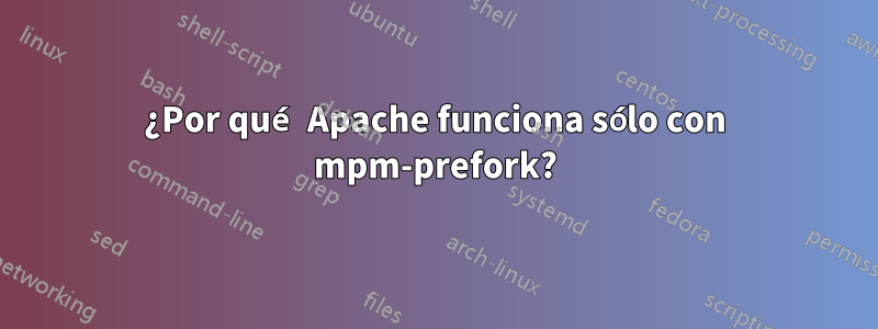 ¿Por qué Apache funciona sólo con mpm-prefork?