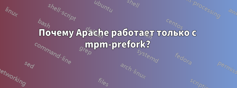 Почему Apache работает только с mpm-prefork?