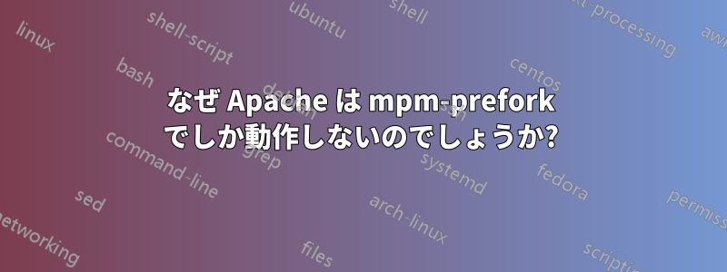 なぜ Apache は mpm-prefork でしか動作しないのでしょうか?