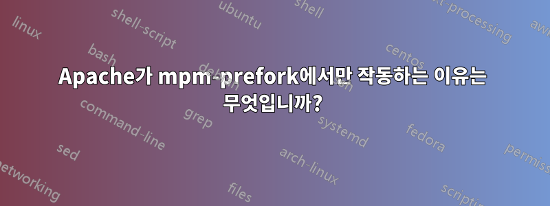 Apache가 mpm-prefork에서만 작동하는 이유는 무엇입니까?