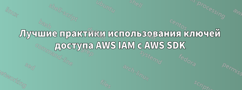 Лучшие практики использования ключей доступа AWS IAM с AWS SDK