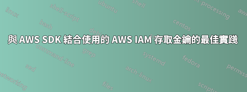 與 AWS SDK 結合使用的 AWS IAM 存取金鑰的最佳實踐